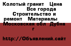 Колотый гранит › Цена ­ 2 200 - Все города Строительство и ремонт » Материалы   . Московская обл.,Дубна г.